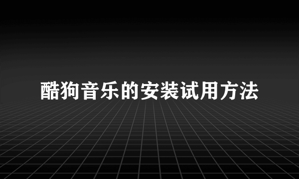酷狗音乐的安装试用方法