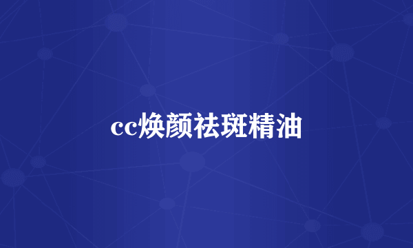 cc焕颜祛斑精油
