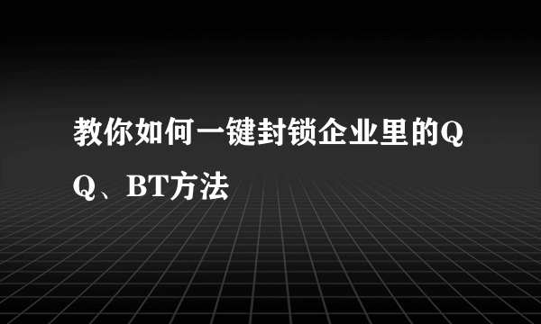 教你如何一键封锁企业里的QQ、BT方法