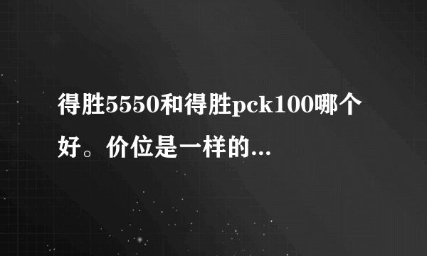 得胜5550和得胜pck100哪个好。价位是一样的请专业一点万音频的给我讲解一下区别。我也是玩KX驱动的，