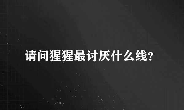 请问猩猩最讨厌什么线？