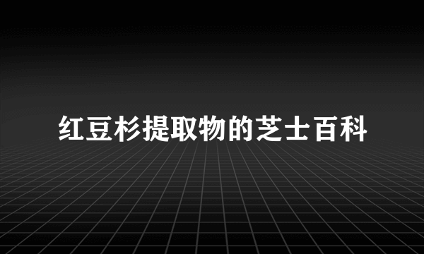 红豆杉提取物的芝士百科