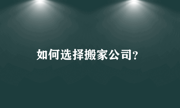 如何选择搬家公司？