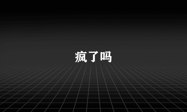 疯了吗