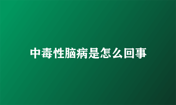 中毒性脑病是怎么回事