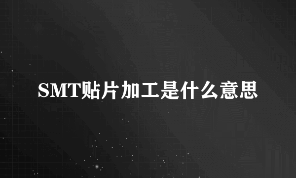 SMT贴片加工是什么意思