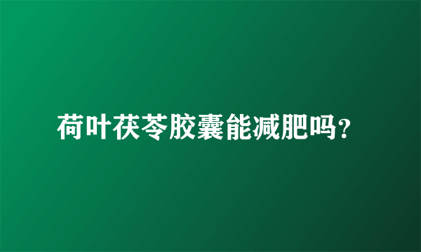 荷叶茯苓胶囊能减肥吗？