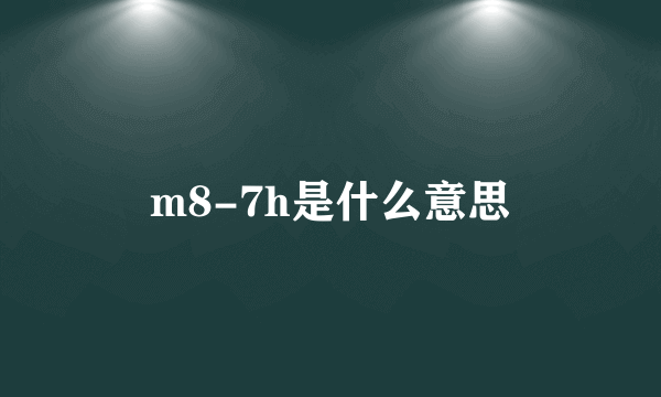 m8-7h是什么意思
