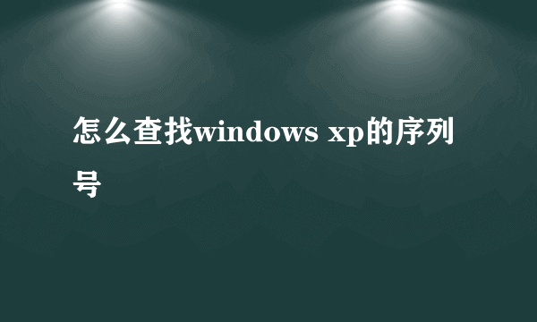 怎么查找windows xp的序列号