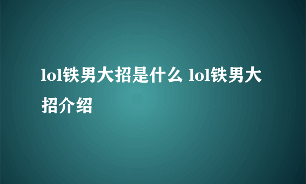 lol铁男大招是什么 lol铁男大招介绍