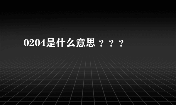 0204是什么意思 ？？？