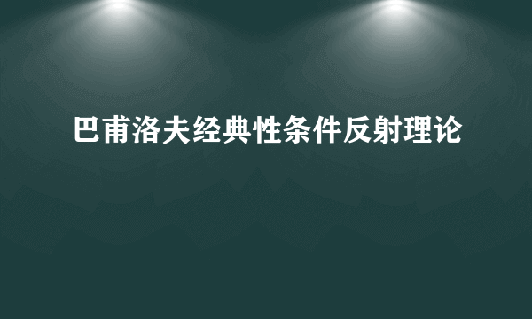 巴甫洛夫经典性条件反射理论