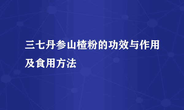 三七丹参山楂粉的功效与作用及食用方法