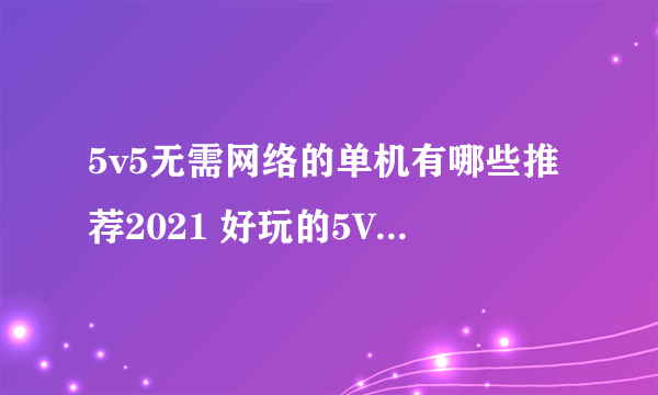 5v5无需网络的单机有哪些推荐2021 好玩的5V5单机游戏游戏合集