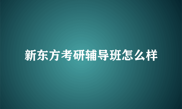 新东方考研辅导班怎么样