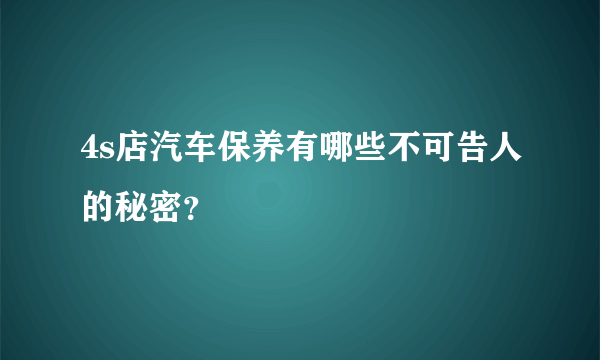 4s店汽车保养有哪些不可告人的秘密？