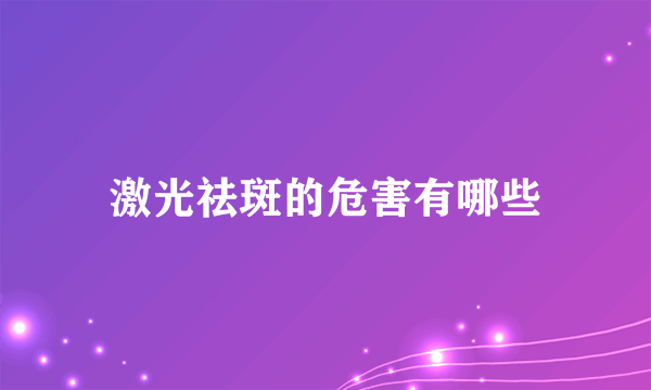 激光祛斑的危害有哪些