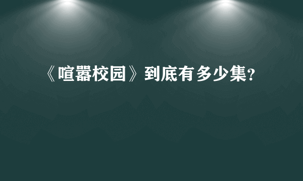 《喧嚣校园》到底有多少集？