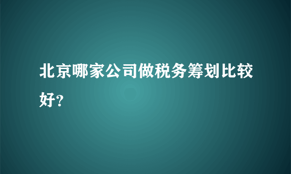 北京哪家公司做税务筹划比较好？