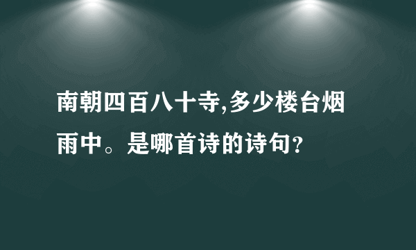 南朝四百八十寺,多少楼台烟雨中。是哪首诗的诗句？