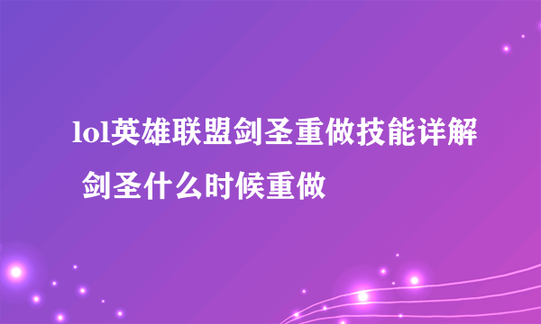 lol英雄联盟剑圣重做技能详解 剑圣什么时候重做