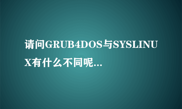 请问GRUB4DOS与SYSLINUX有什么不同呢?不是都是引导LINUX的么?