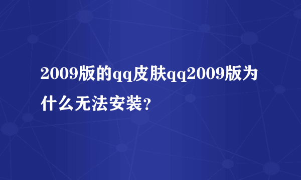 2009版的qq皮肤qq2009版为什么无法安装？