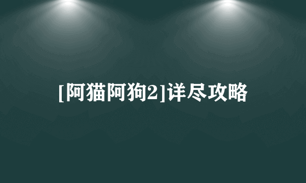 [阿猫阿狗2]详尽攻略
