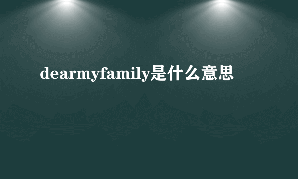 dearmyfamily是什么意思