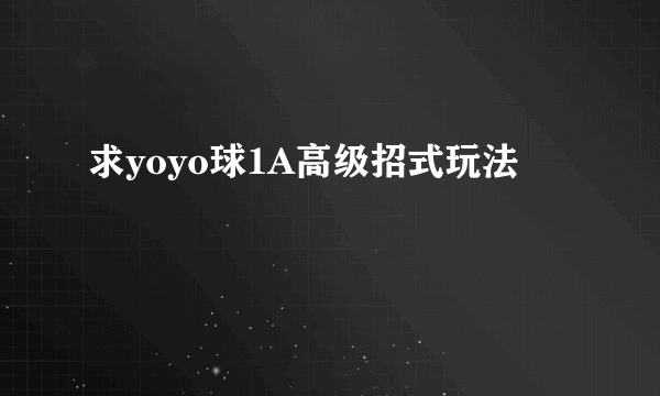 求yoyo球1A高级招式玩法