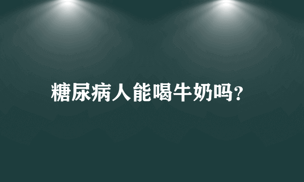 糖尿病人能喝牛奶吗？