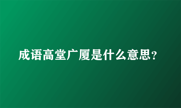 成语高堂广厦是什么意思？