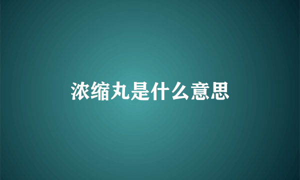 浓缩丸是什么意思