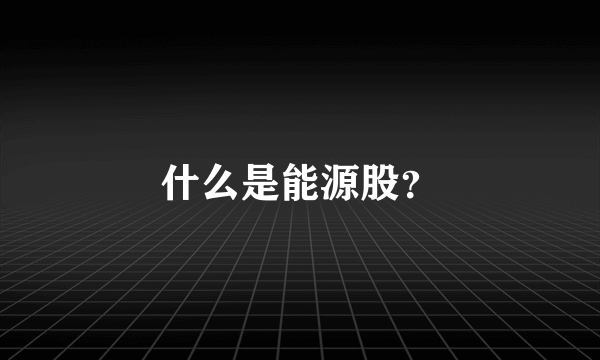 什么是能源股？
