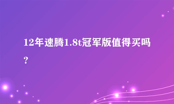 12年速腾1.8t冠军版值得买吗？