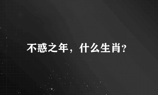 不惑之年，什么生肖？