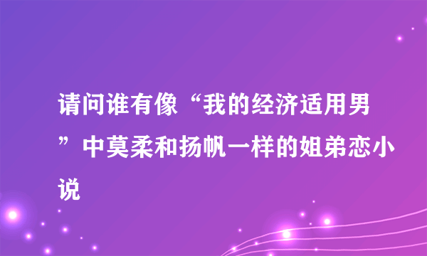 请问谁有像“我的经济适用男”中莫柔和扬帆一样的姐弟恋小说
