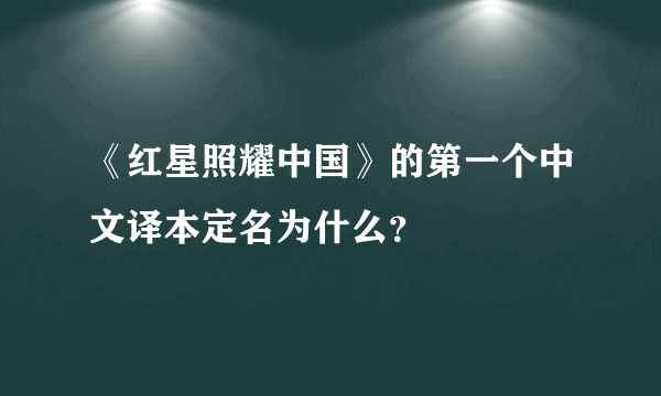 《红星照耀中国》的第一个中文译本定名为什么？