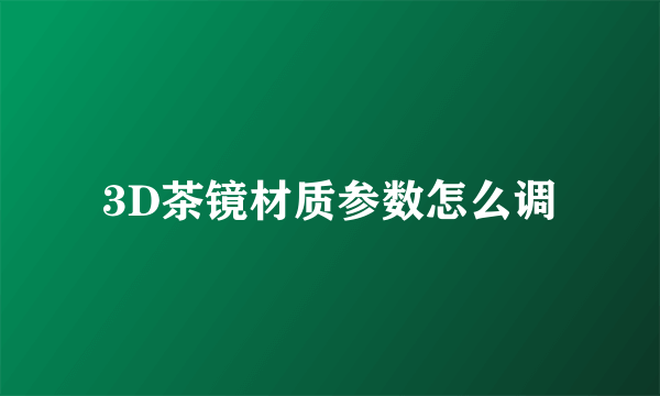 3D茶镜材质参数怎么调