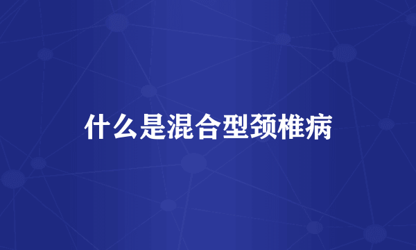 什么是混合型颈椎病