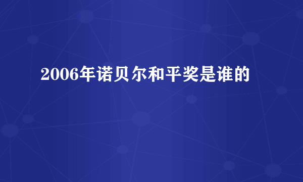 2006年诺贝尔和平奖是谁的