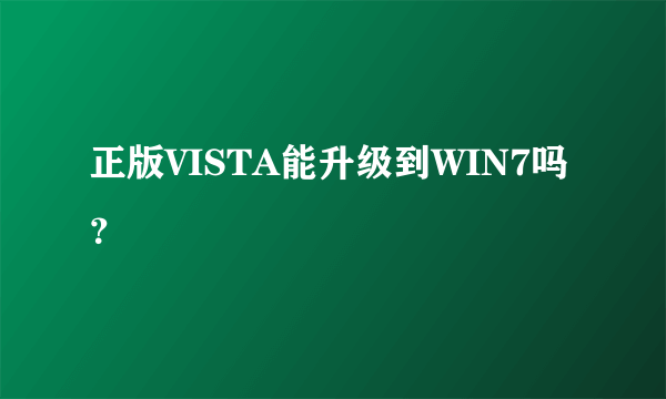 正版VISTA能升级到WIN7吗？