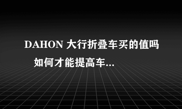 DAHON 大行折叠车买的值吗   如何才能提高车子的速度 有图片