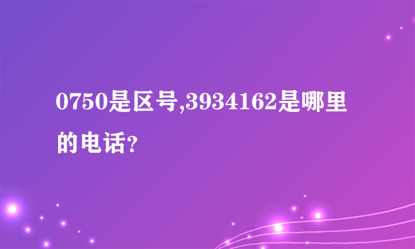 0750是区号,3934162是哪里的电话？