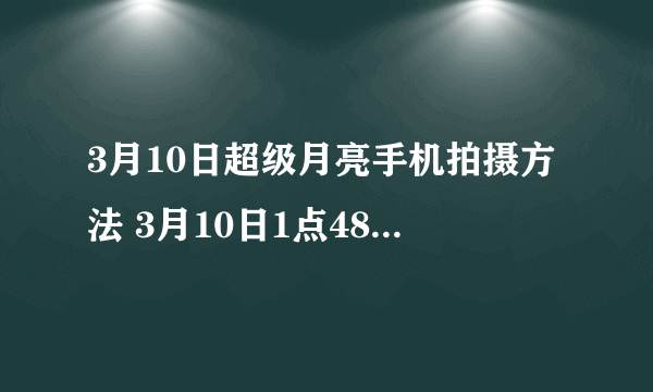 3月10日超级月亮手机拍摄方法 3月10日1点48分超级月亮出现