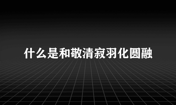 什么是和敬清寂羽化圆融