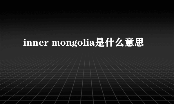 inner mongolia是什么意思