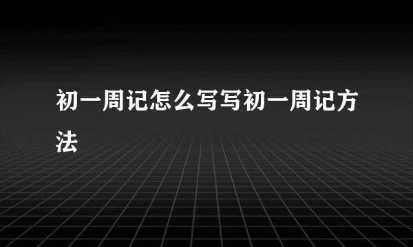 初一周记怎么写写初一周记方法