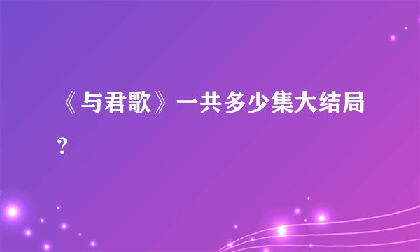 《与君歌》一共多少集大结局？