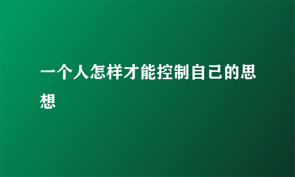 一个人怎样才能控制自己的思想